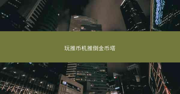玩推币机推倒金币塔