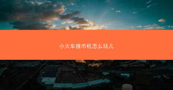 小火车推币机怎么玩儿