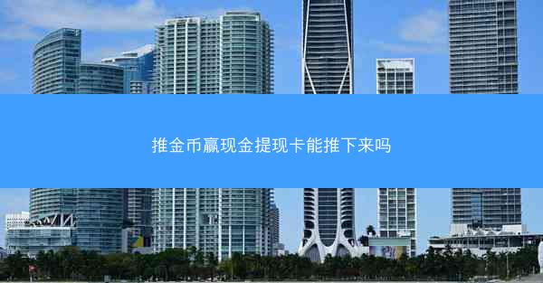 推金币赢现金提现卡能推下来吗