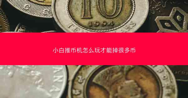 小白推币机怎么玩才能掉很多币