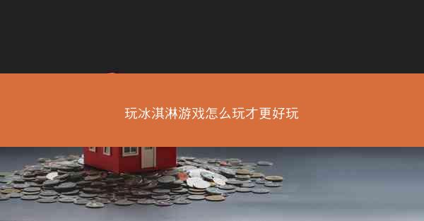 玩冰淇淋游戏怎么玩才更好玩