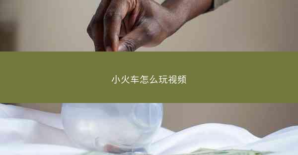 小火车怎么玩视频