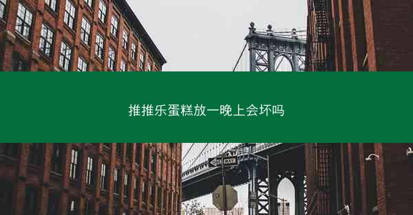 推推乐蛋糕放一晚上会坏吗