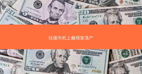 玩推币机上瘾倾家荡产