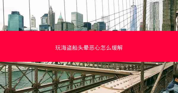 玩海盗船头晕恶心怎么缓解