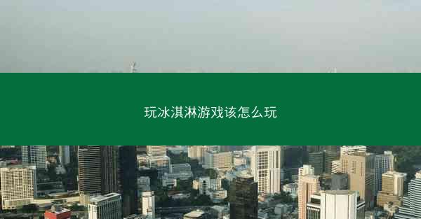玩冰淇淋游戏该怎么玩