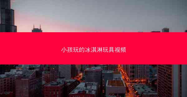 小孩玩的冰淇淋玩具视频