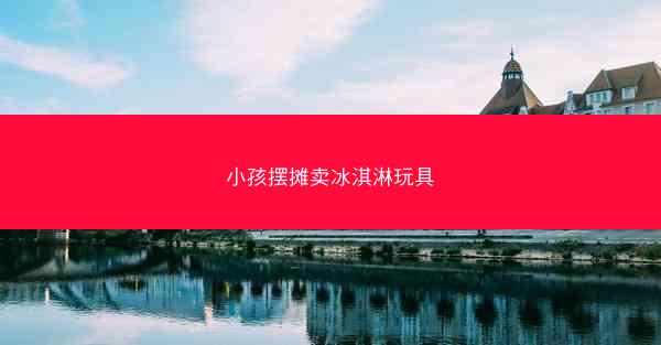 小孩摆摊卖冰淇淋玩具