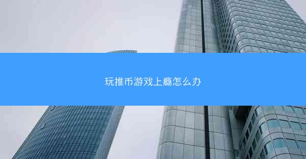 玩推币游戏上瘾怎么办