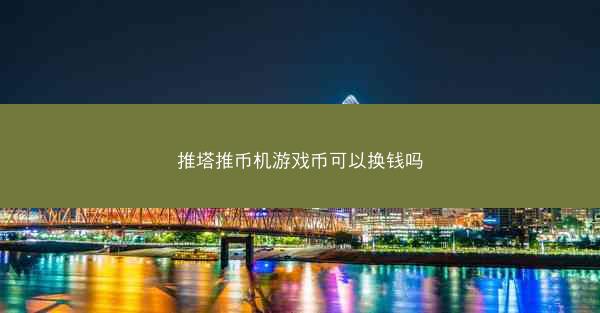 推塔推币机游戏币可以换钱吗