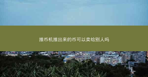 推币机推出来的币可以卖给别人吗