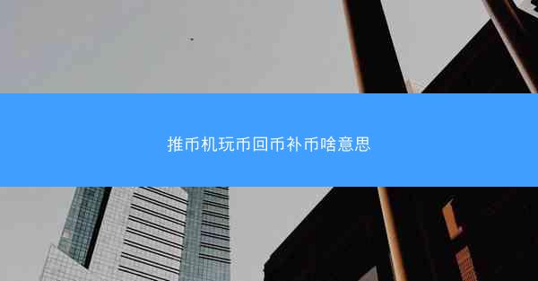 推币机玩币回币补币啥意思