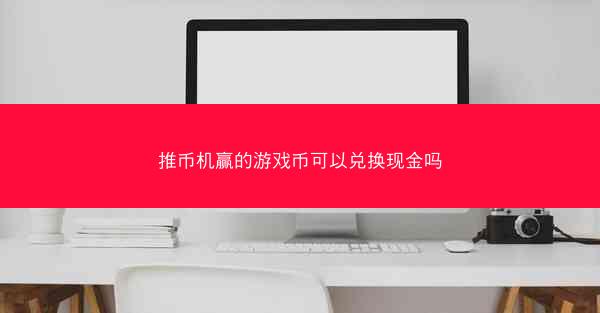 推币机赢的游戏币可以兑换现金吗