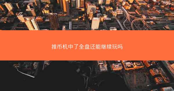 推币机中了全盘还能继续玩吗