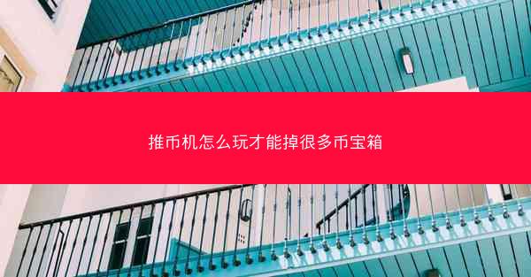 推币机怎么玩才能掉很多币宝箱