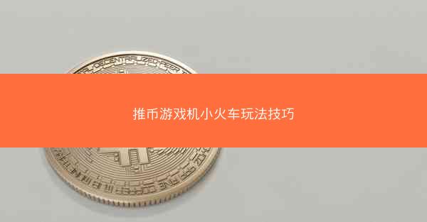 推币游戏机小火车玩法技巧
