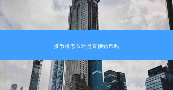 推币机怎么玩是直接给币吗