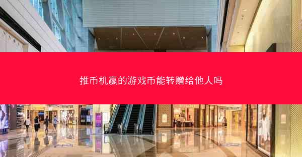 推币机赢的游戏币能转赠给他人吗