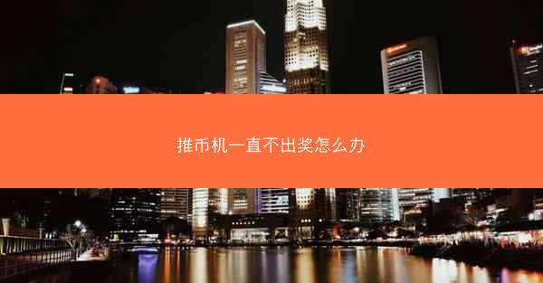 推币机一直不出奖怎么办