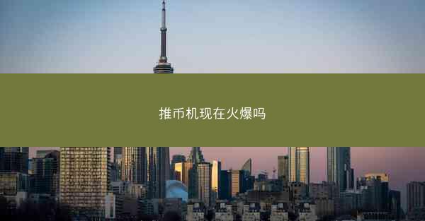 推币机现在火爆吗