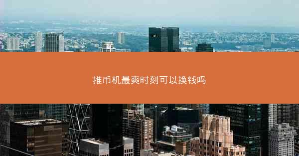 推币机最爽时刻可以换钱吗