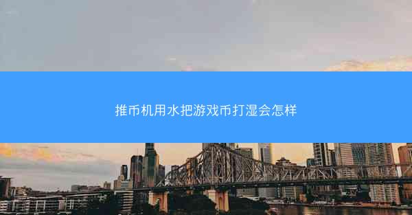 推币机用水把游戏币打湿会怎样