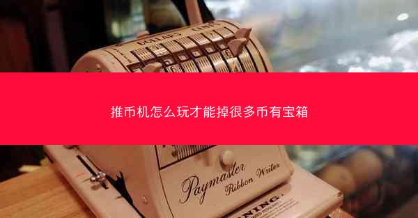 推币机怎么玩才能掉很多币有宝箱