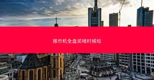 推币机全盘奖啥时候给