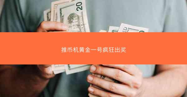 推币机黄金一号疯狂出奖