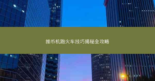 推币机跑火车技巧揭秘全攻略