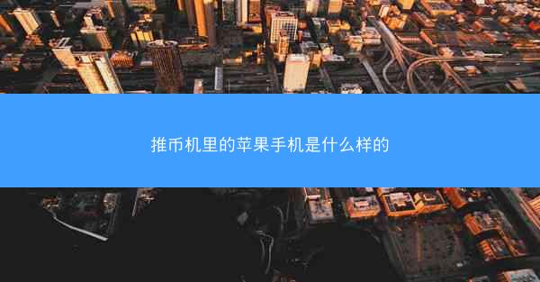 推币机里的苹果手机是什么样的