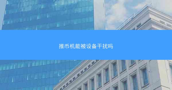 推币机能被设备干扰吗