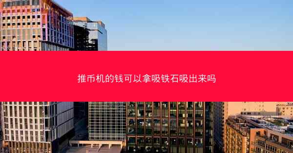 推币机的钱可以拿吸铁石吸出来吗