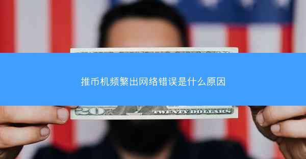 推币机频繁出网络错误是什么原因