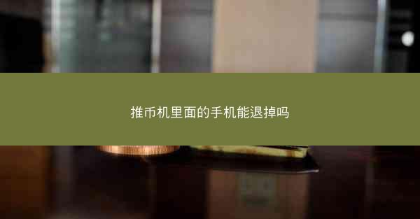 推币机里面的手机能退掉吗