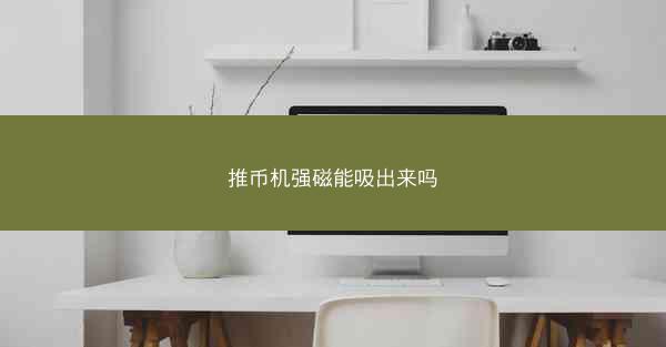 推币机强磁能吸出来吗