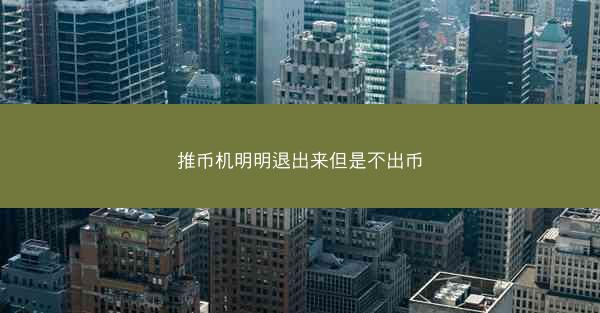 推币机明明退出来但是不出币