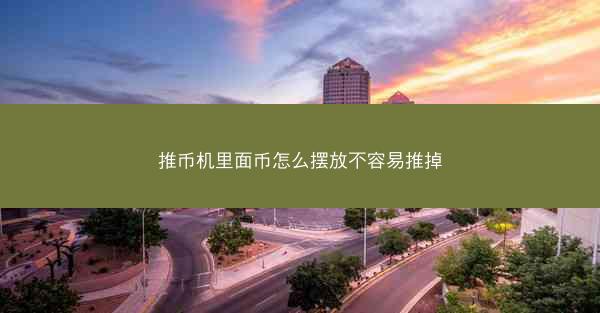 推币机里面币怎么摆放不容易推掉
