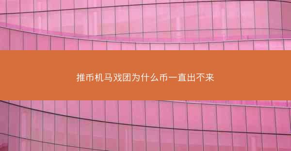 推币机马戏团为什么币一直出不来