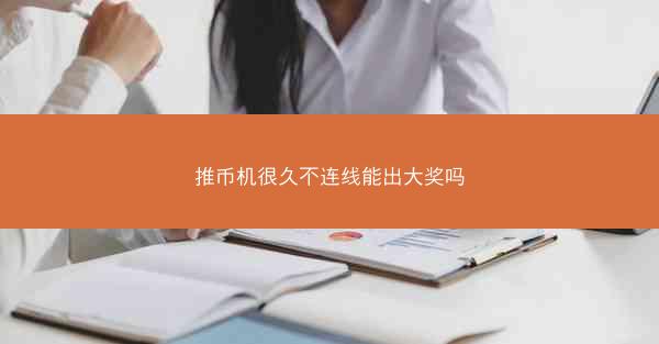 推币机很久不连线能出大奖吗