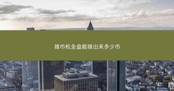 推币机全盘能推出来多少币