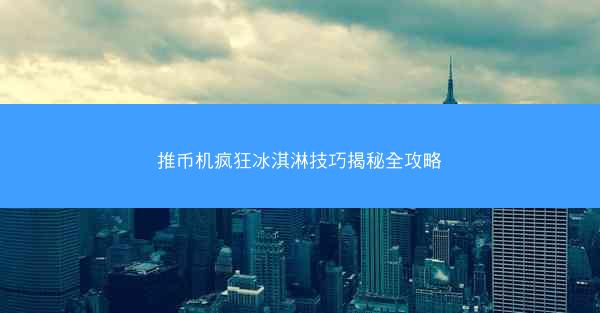 推币机疯狂冰淇淋技巧揭秘全攻略