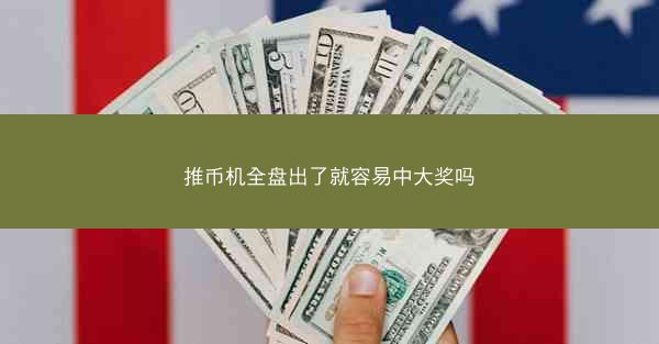 推币机全盘出了就容易中大奖吗