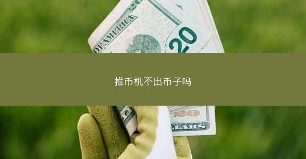 推币机不出币子吗