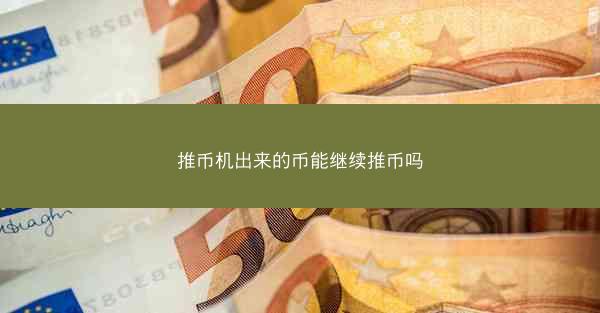 推币机出来的币能继续推币吗