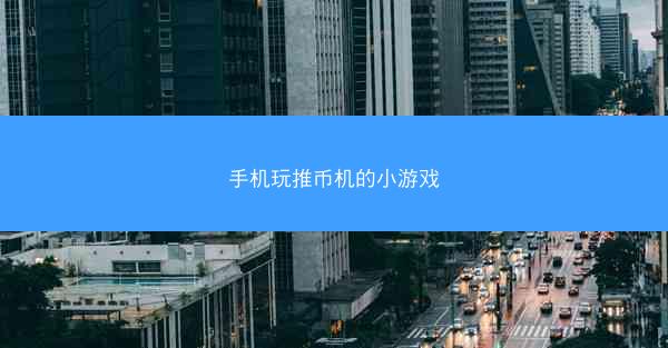 手机玩推币机的小游戏