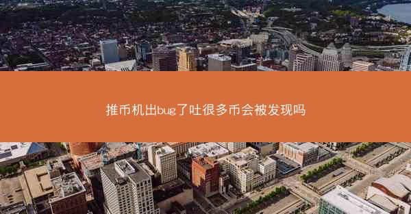 推币机出bug了吐很多币会被发现吗