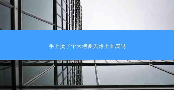 手上烫了个大泡要去除上面皮吗