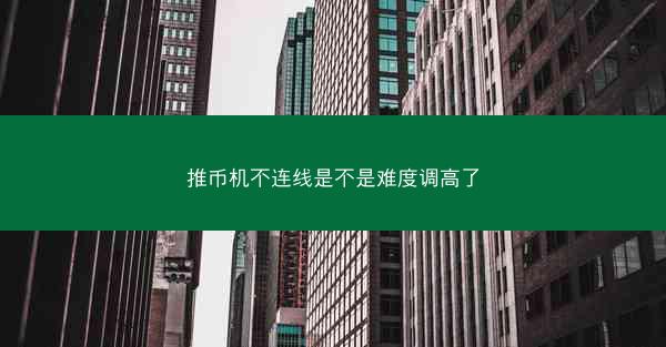推币机不连线是不是难度调高了