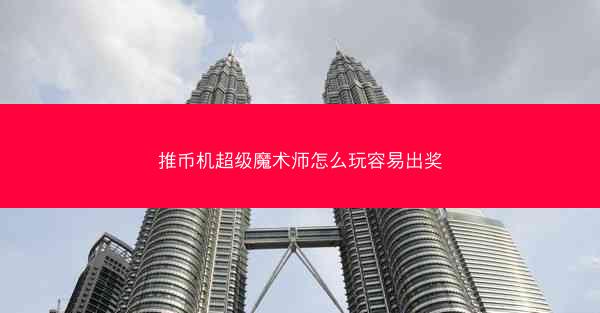 推币机超级魔术师怎么玩容易出奖